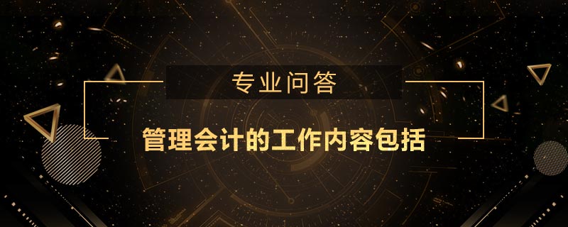 管理會(huì)計(jì)的工作內(nèi)容包括