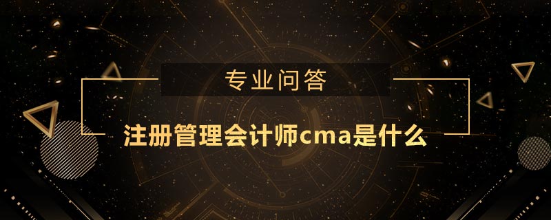 注冊管理會計師cma是什么