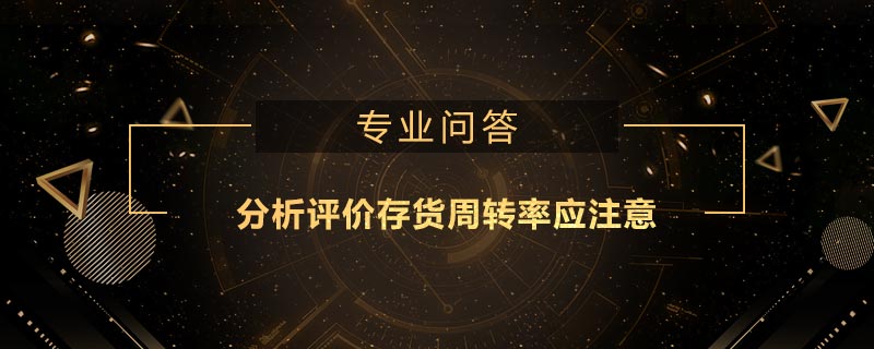 分析評價存貨周轉(zhuǎn)率應(yīng)注意