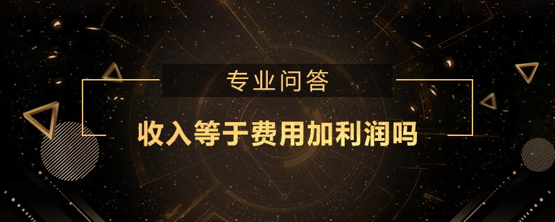 收入等于費(fèi)用加利潤嗎