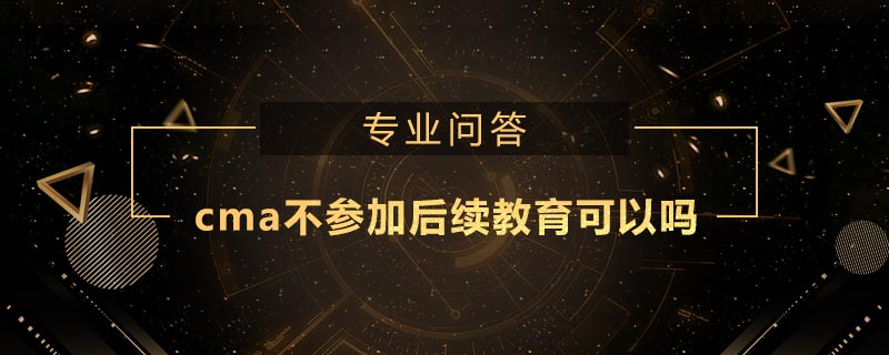 cma不参加后续教育可以吗