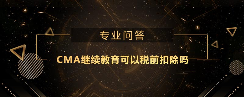 CMA繼續(xù)教育可以稅前扣除嗎