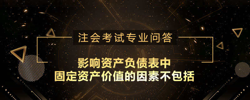 影响资产负债表中固定资产价值的因素不包括