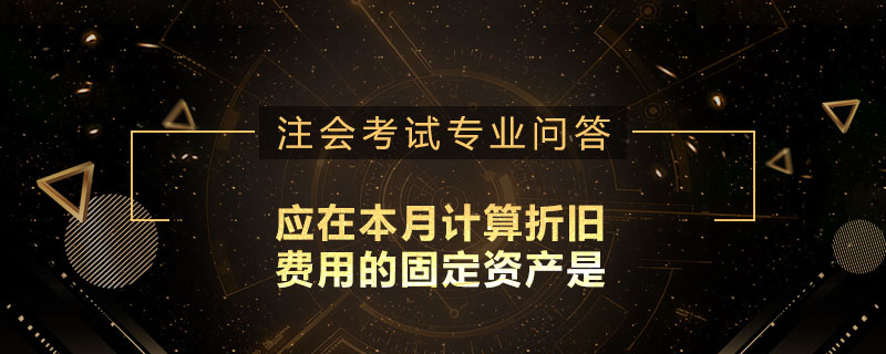 应在本月计算折旧费用的固定资产是