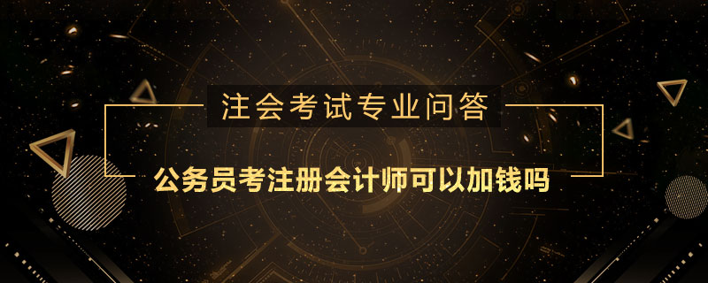 公务员考注册会计师可以加钱吗