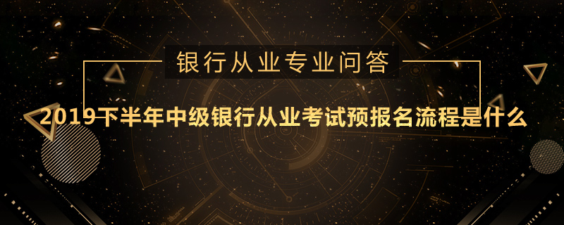 2019下半年中级银行从业考试预报名流程是什么