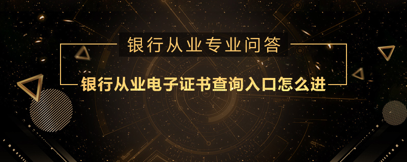 銀行從業(yè)電子證書查詢?nèi)肟谠趺催M