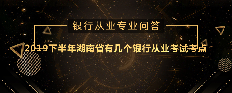 2020下半年湖南省有几个银行从业考试考点