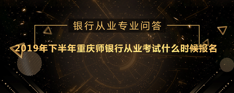 2019年下半年重庆师银行从业考试什么时候报名
