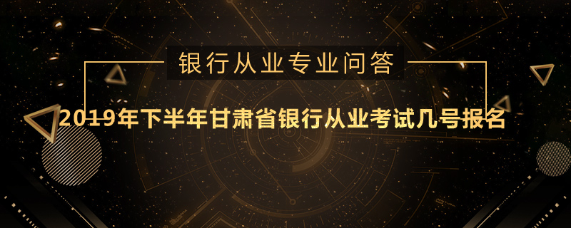 2019年下半年甘肃省银行从业考试几号报名