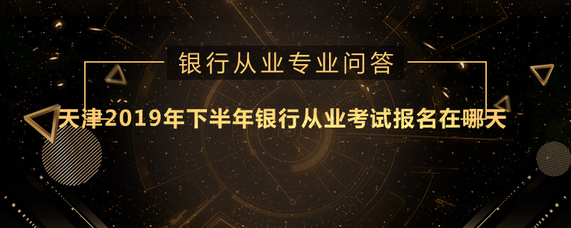 天津2019年下半年银行从业考试报名在哪天