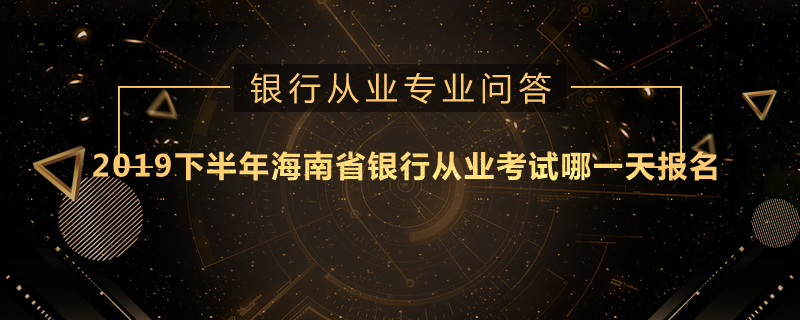 2019下半年海南省银行从业考试哪一天报名