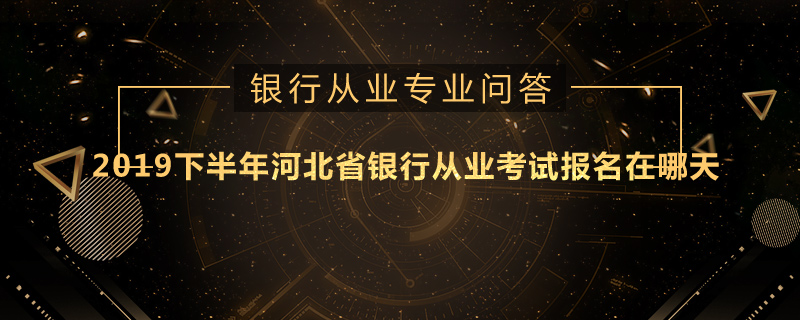 2019下半年河北省银行从业考试报名在哪天