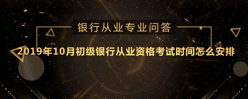 2019年10月初级银行从业资格考试时间怎么安排