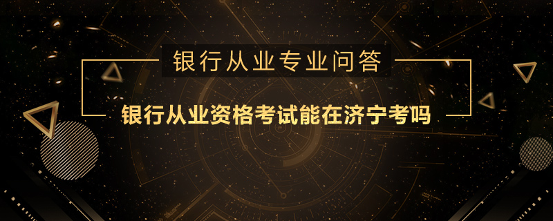 银行从业资格考试能在济宁考吗