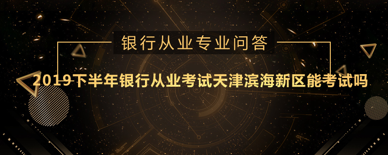 2019下半年銀行從業(yè)考試天津濱海新區(qū)能考試嗎