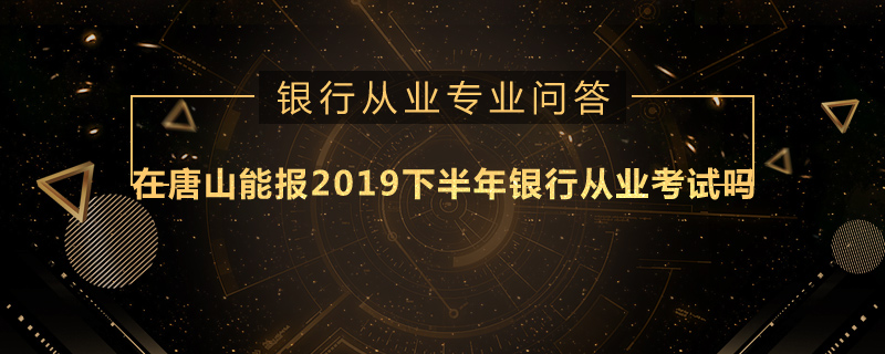 在唐山能报2019下半年银行从业考试吗