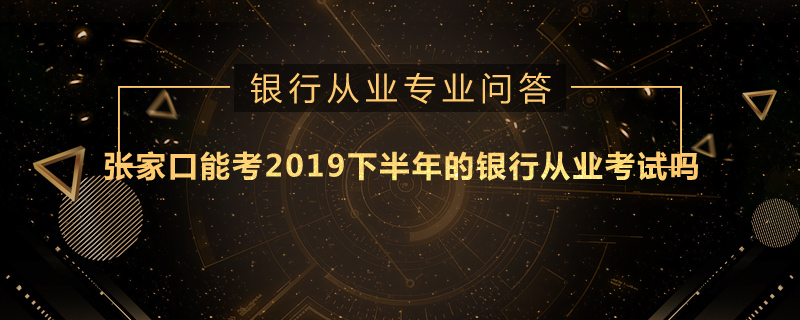 张家口能考2019下半年的银行从业考试吗