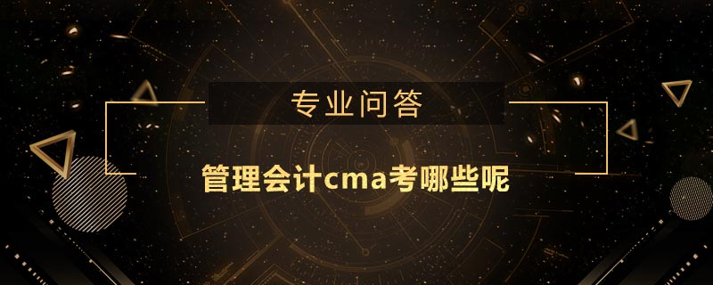 管理會(huì)計(jì)cma考哪些呢