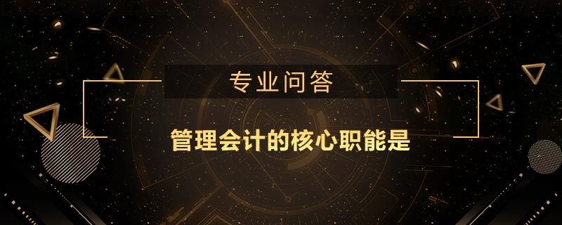 管理会计的核心职能是