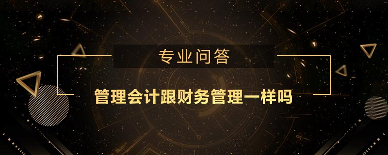 管理会计跟财务管理一样吗