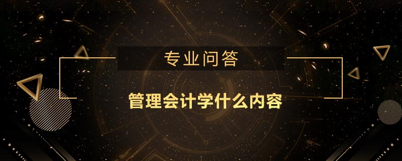 管理會(huì)計(jì)學(xué)什么內(nèi)容