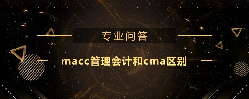 macc管理會計(jì)和cma區(qū)別