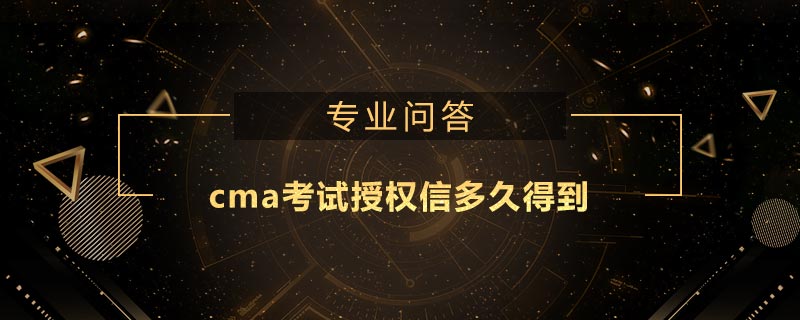 cma考试授权信多久得到