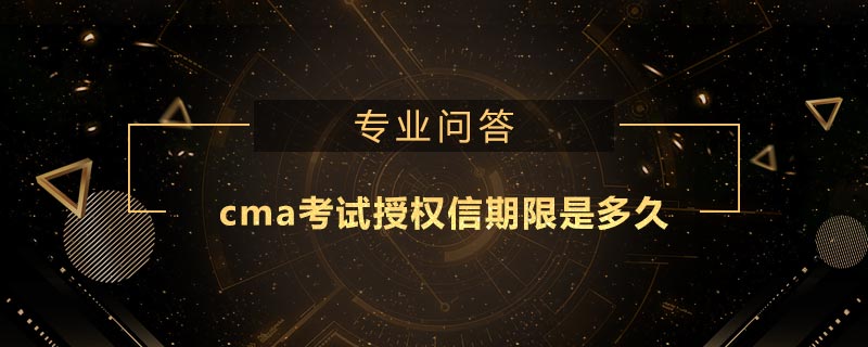 cma考试授权信期限是多久
