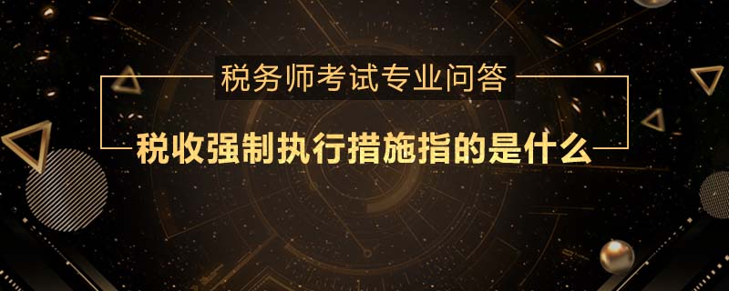 稅收強(qiáng)制執(zhí)行措施指的是什么