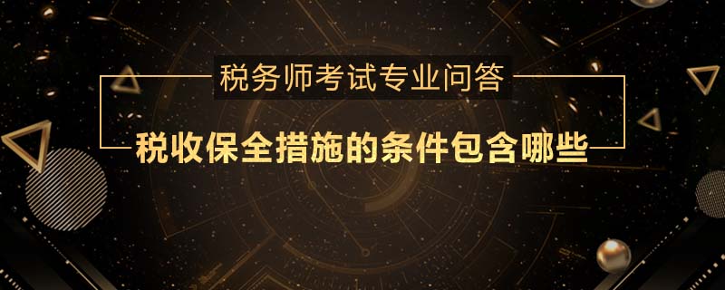 税收保全措施的条件包含哪些