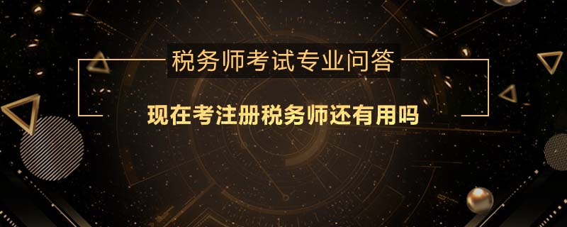 現(xiàn)在考注冊(cè)稅務(wù)師還有用嗎