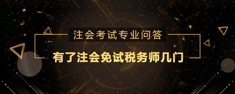 有了注册会计师免试税务师几门