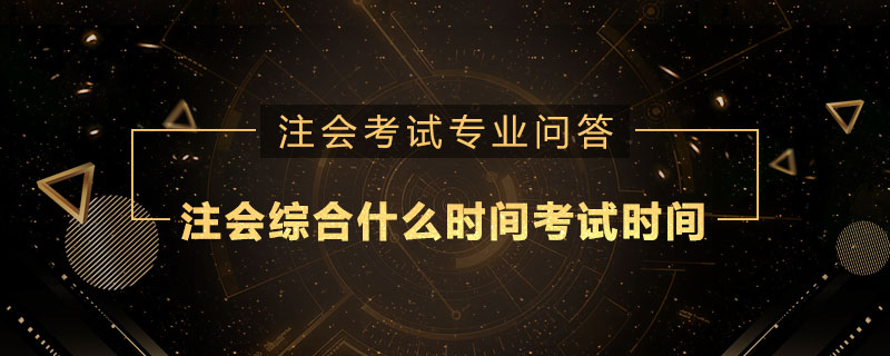 注册会计师综合什么时间考试时间
