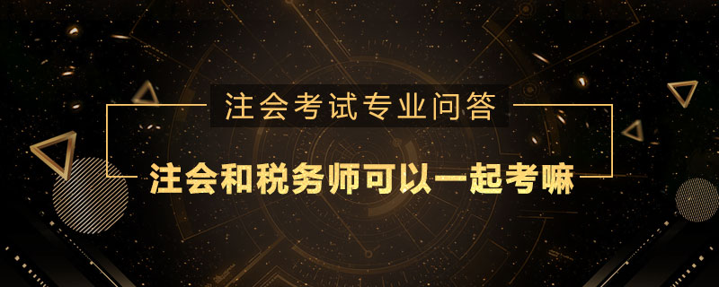 注册会计师和税务师可以一起考嘛