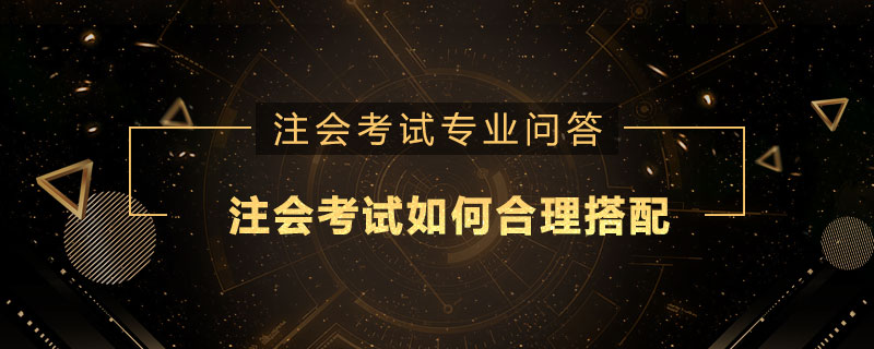 注册会计师考试如何合理搭配