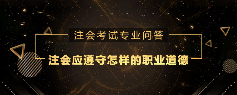 注册会计师应遵守怎样的职业道德