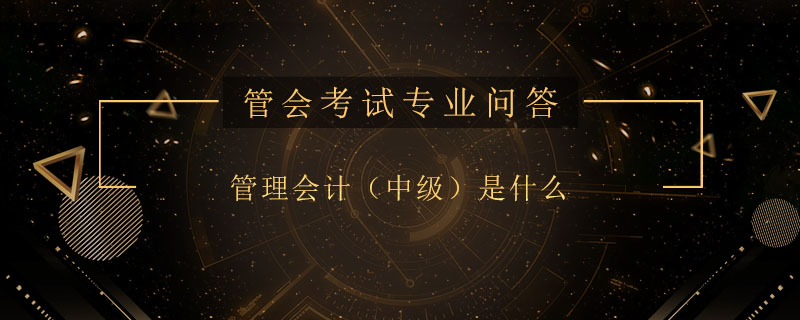 管理会计（中级）是什么