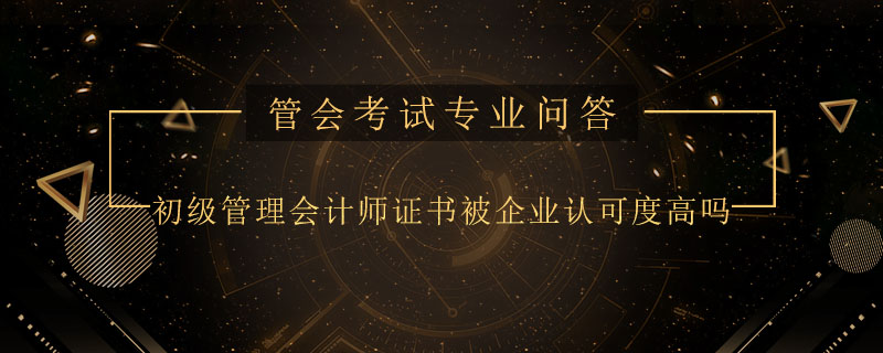初级管理会计师证书被企业认可度高吗