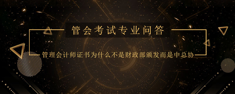 管理会计师证书为什么不是财政部颁发而是中总