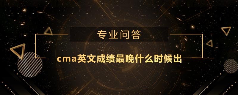 cma英文成績最晚什么時候出