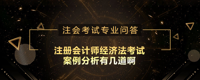 注册会计师经济法考试案例分析有几道啊