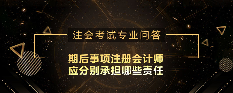 期后事项注册会计师应分别承担哪些责任
