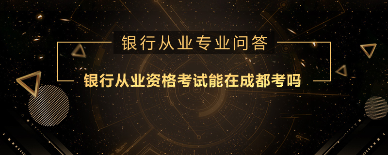 银行从业资格考试能在成都考吗