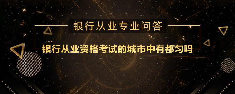 银行从业资格考试的城市中有都匀吗