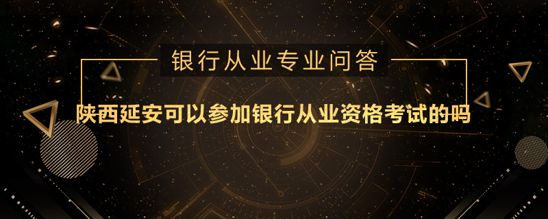 陜西延安可以參加銀行從業(yè)資格考試的嗎