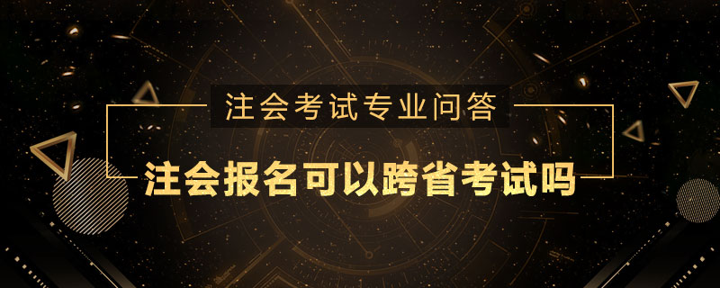 注册会计师报名可以跨省考试吗