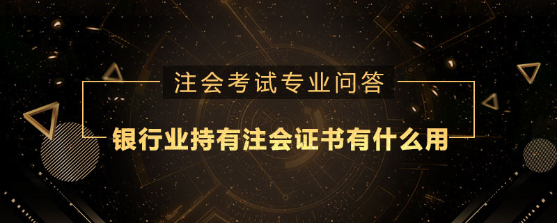 银行业持有注册会计师证书有什么用