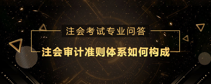 注册会计师审计准则体系如何构成