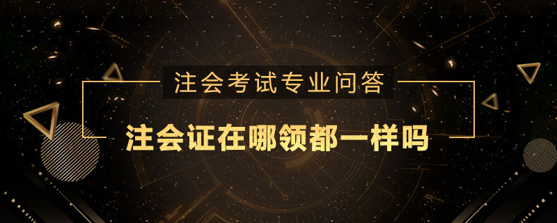注册会计师证在哪领都一样吗